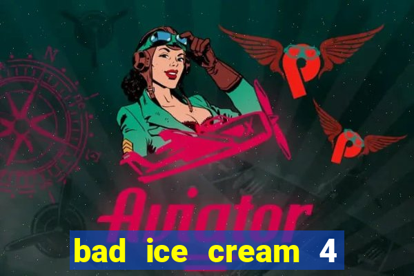 bad ice cream 4 click jogos